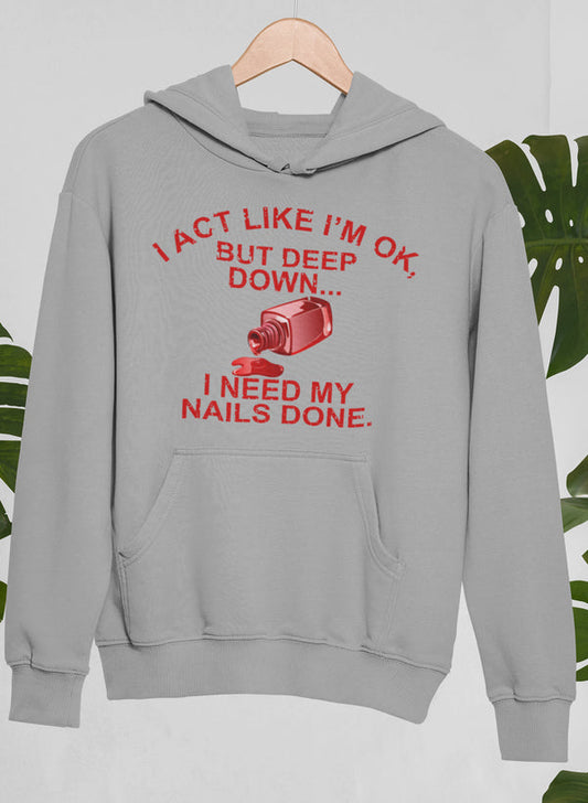 I Act Like I'm Ok But Deep Down I Need My Nails Done Hoodie